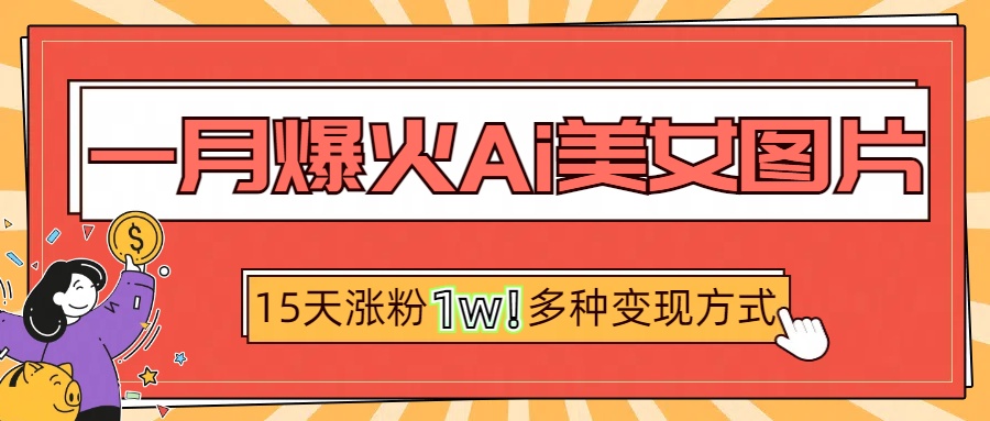 一月爆火ai美女图片，短视频热门玩法，15天涨粉1W多变现方式，深度解析!-沃创网