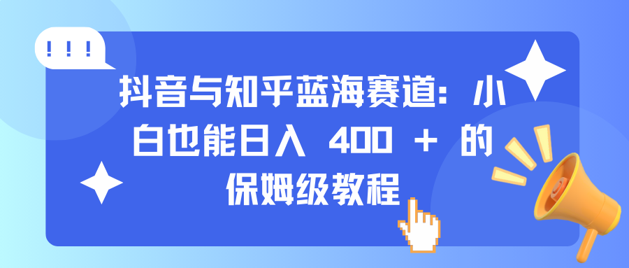 抖音与知乎蓝海赛道：小白也能日入 400 + 的保姆级教程-沃创网
