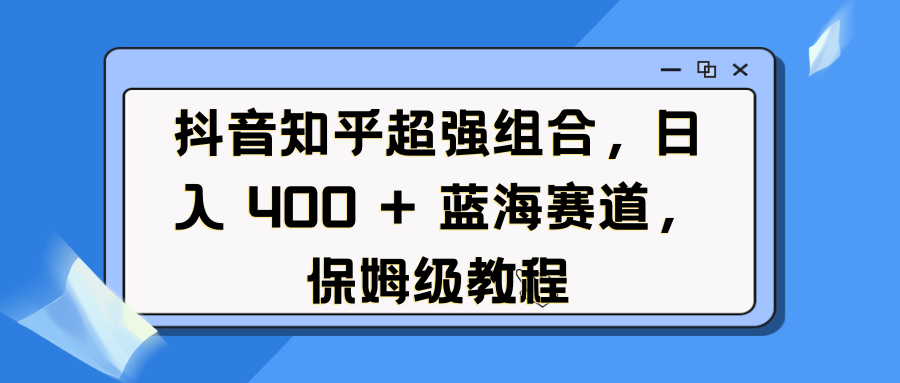 抖音知乎超强组合，日入 400 + 蓝海赛道，保姆级教程-沃创网