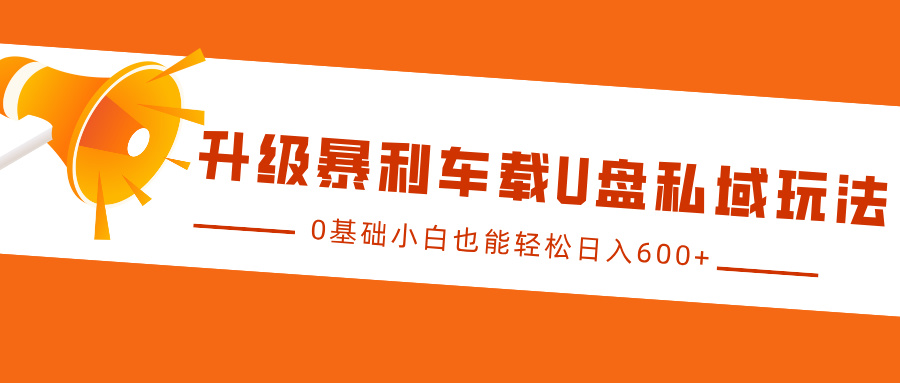 升级暴利车载U盘私域玩法，0基础小白也能轻松日入600+-沃创网
