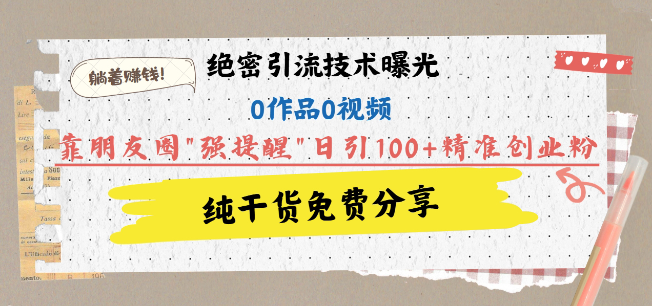 绝密引流技术曝光：0作品0视频，靠朋友圈”强提醒”日引100+精准创业粉，躺着赚钱！-沃创网