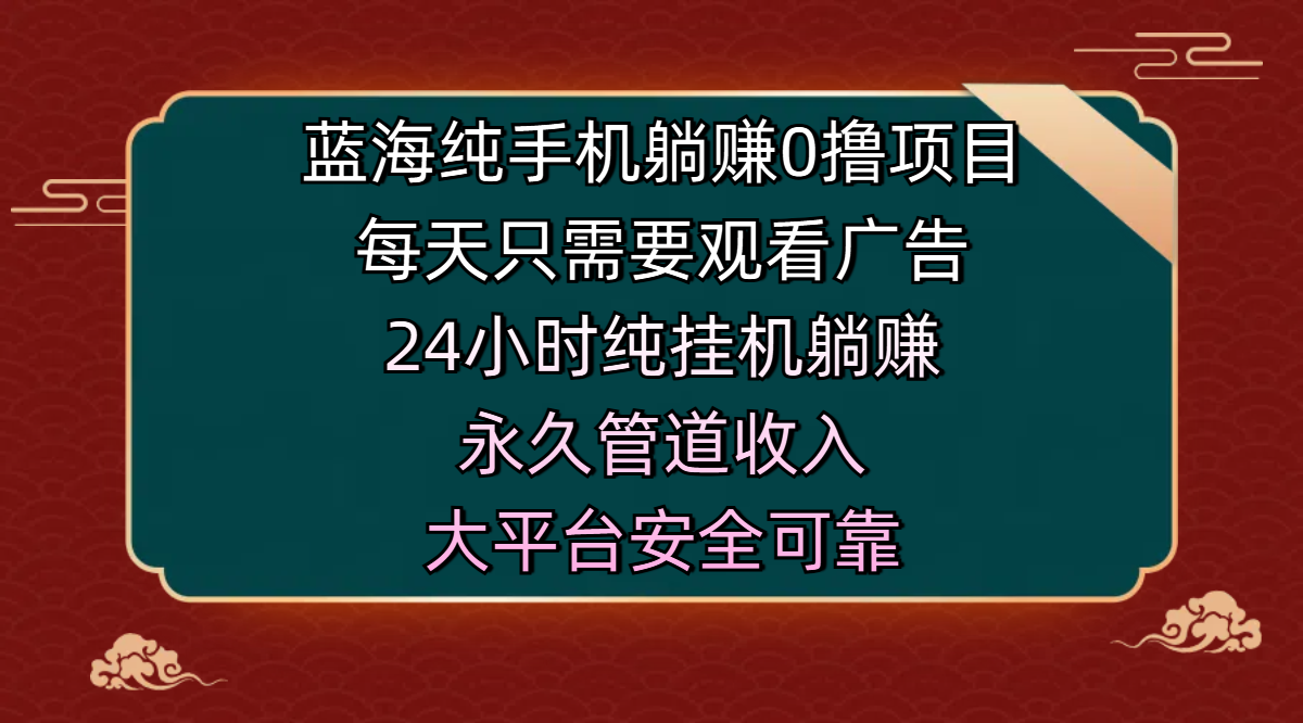 蓝海纯手机躺赚0撸项目，每天只需要观看广告，24小时纯挂机躺赚，永久管道收入，主业副业的绝佳选择，大平台安全可靠-沃创网