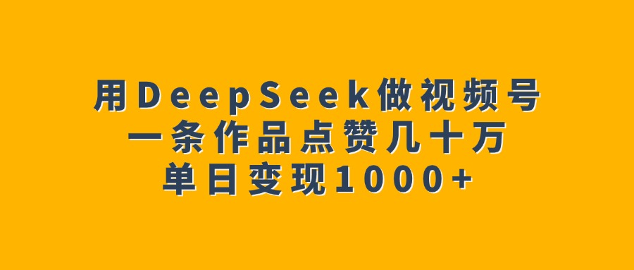 用DeepSeek做视频号，一条作品点赞几十万，单日变现1000+-沃创网