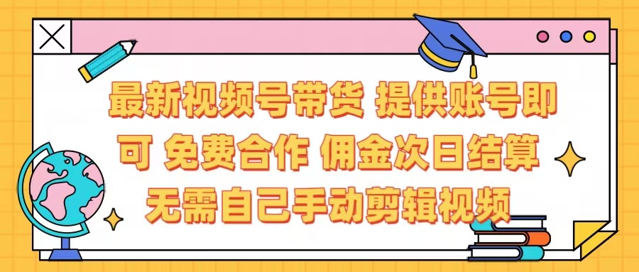 最新视频号带货  免费合作 提供账号即可 佣金次日结算每天都结算 无需自己剪辑 省时省力 直接发布即可-沃创网