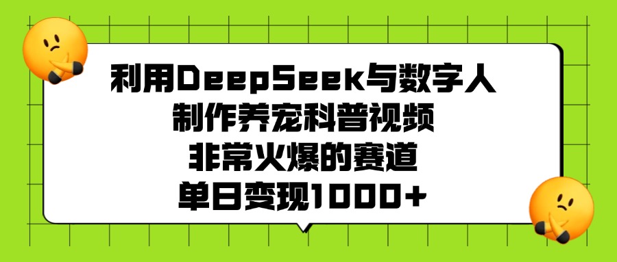 利用DeepSeek与数字人制作养宠科普视频，非常火爆的赛道，单日变现1000+-沃创网