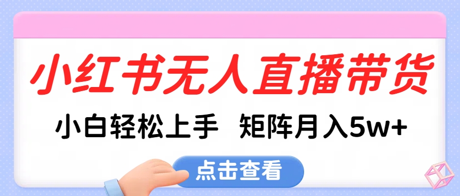 小红书无人直播带货，小白轻松上手，可矩阵月入5w+-沃创网