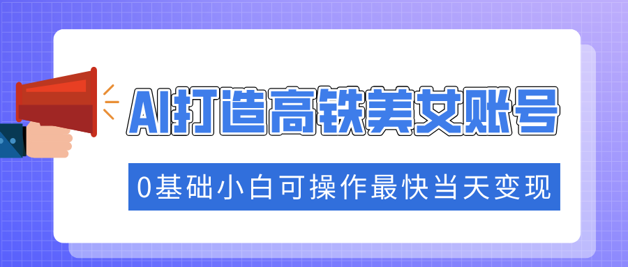 抓住流量密码快速涨粉，AI打造高铁美女账号，0基础小白可操作最快当天变现-沃创网