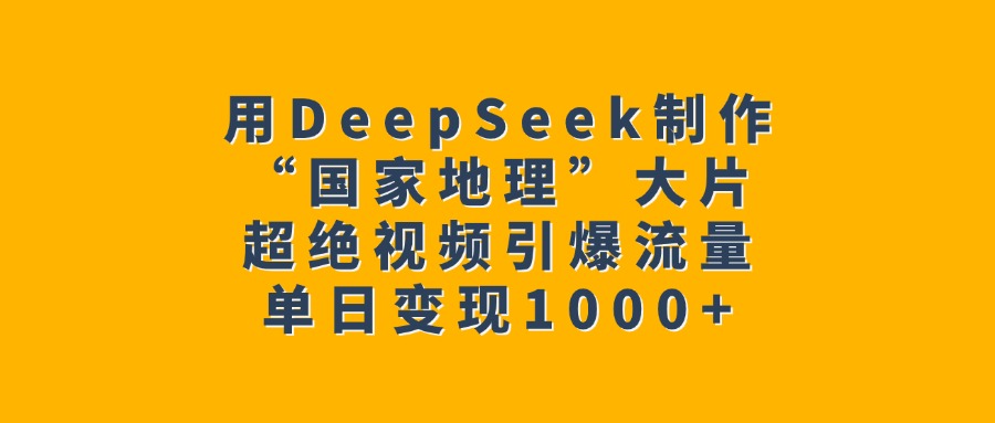 用DeepSeek制作“国家地理”大片，超绝视频引爆流量，单日变现1000+-沃创网