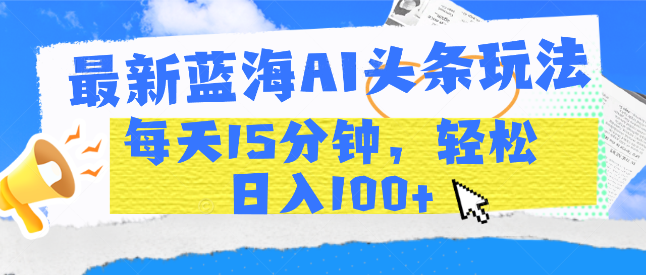 最新蓝海AI头条玩法，每天15分钟，轻松日入100+-沃创网