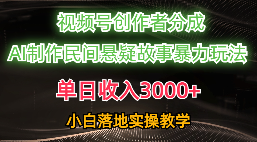 单日收入3000+，视频号创作者分成，AI创作民间悬疑故事，条条爆流量，小白也能轻松上手-沃创网