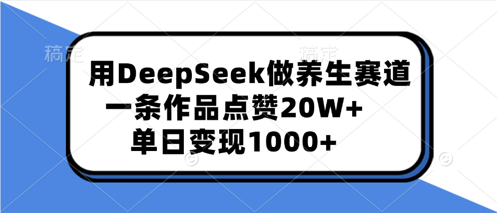 用DeepSeek做养生赛道，一条作品点赞20W+，单日变现1000+-沃创网