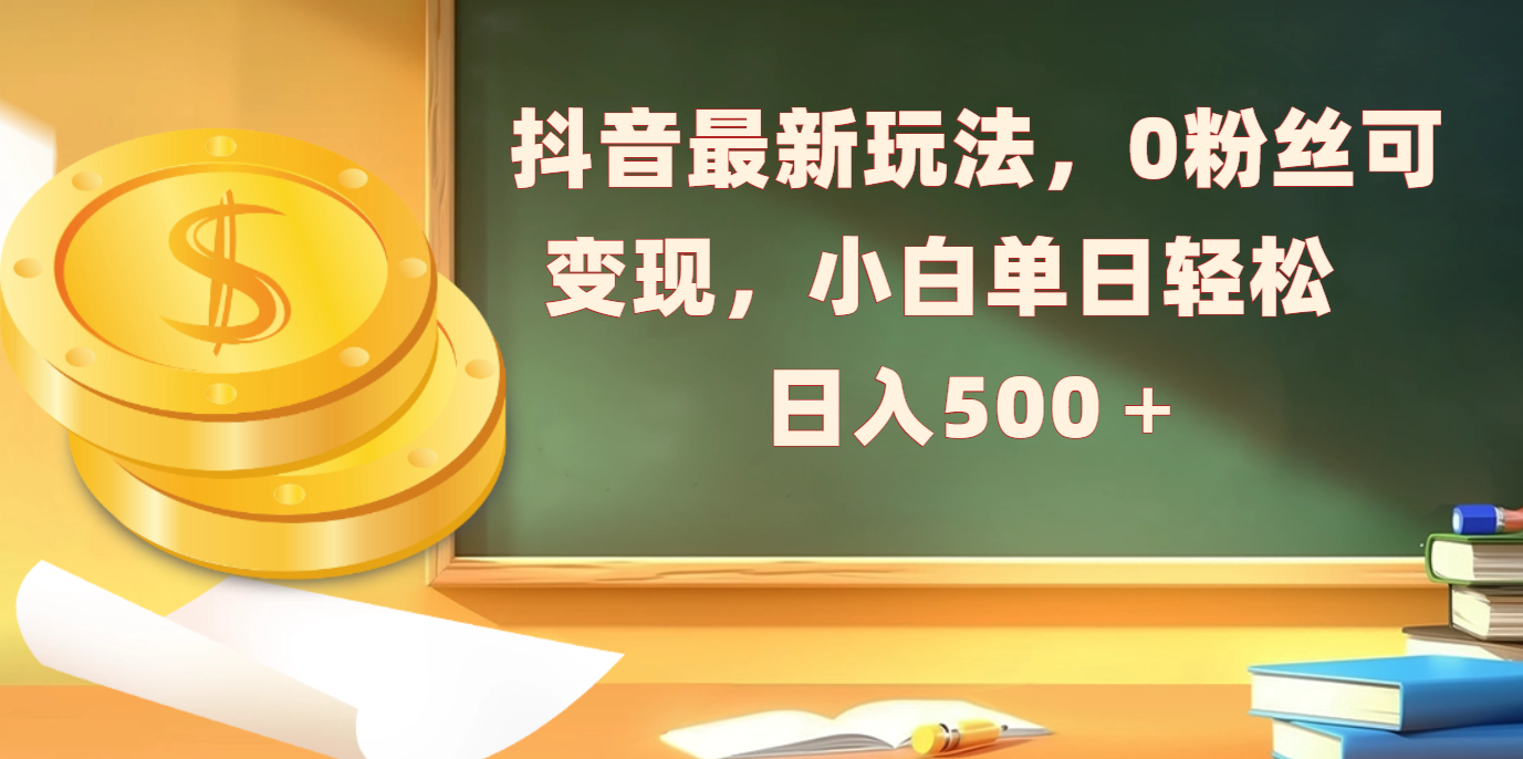 抖音最新玩法，0粉丝可变现，小白单日轻松日入500＋-沃创网