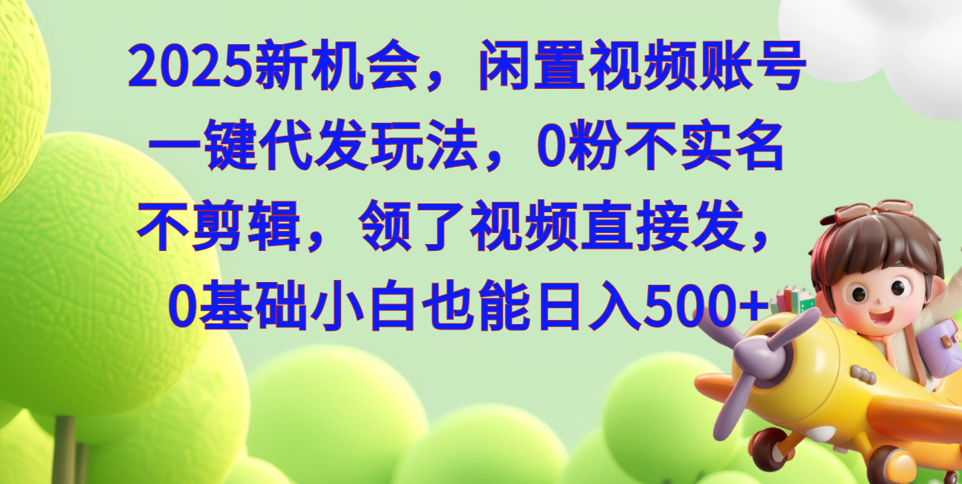 2025新机会，闲置视频账号一键代发玩法，0粉不实名不剪辑，领了视频直接发，0基础小白也能日入500-沃创网