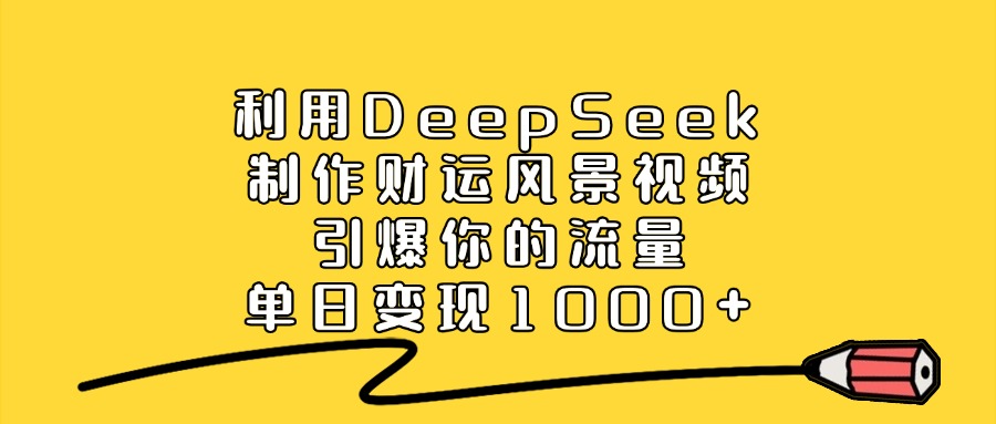 利用DeepSeek制作财运风景视频，引爆你的流量，单日变现1000+-沃创网
