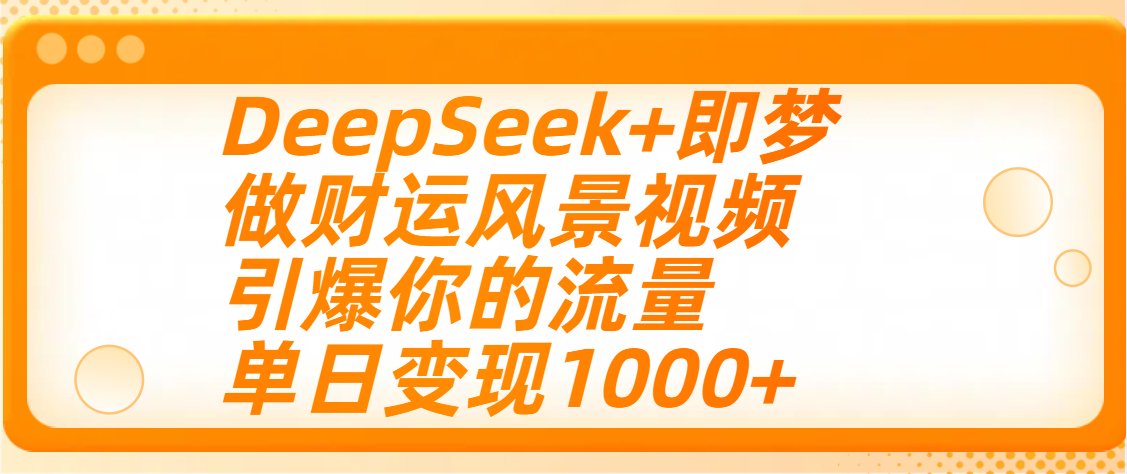 用DeepSeek+即梦制作财运风景视频，引爆你的流量，单日变现1000+-沃创网