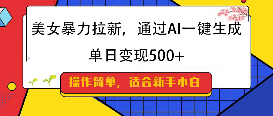 美女暴力拉新，通过AI一键生成，纯小白一学就会，单日变现500+-沃创网