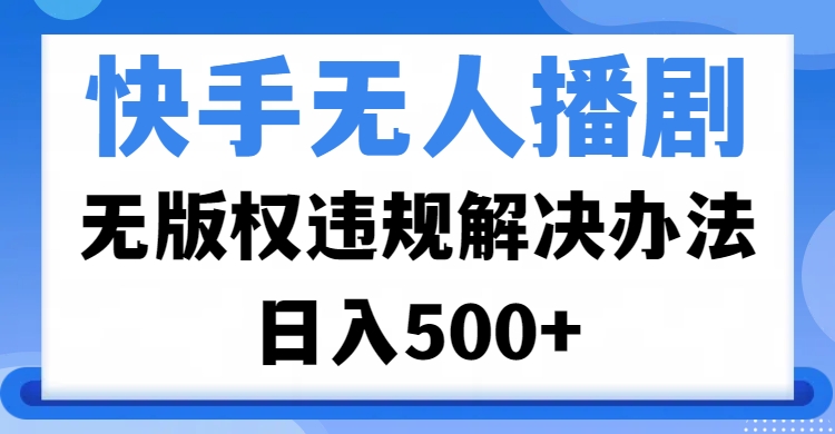快手无人播剧，无版权违规解决办法，无人播剧日入500+-沃创网