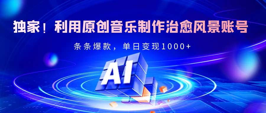 独家！利用原创音乐制作治愈风景账号，条条爆款，单日变现2000+-沃创网
