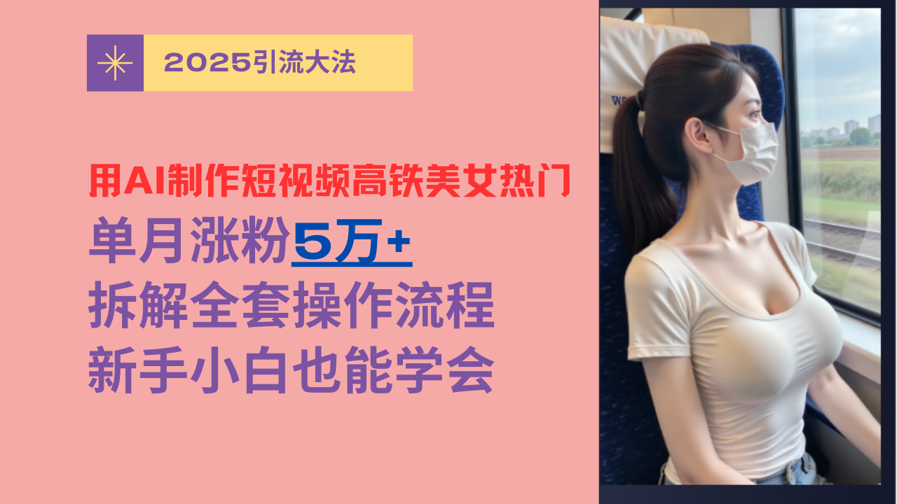 用AI制作短视频高铁美女热门玩法，单月涨粉5万+，拆解全套操作流程，新手小白也能学会-沃创网