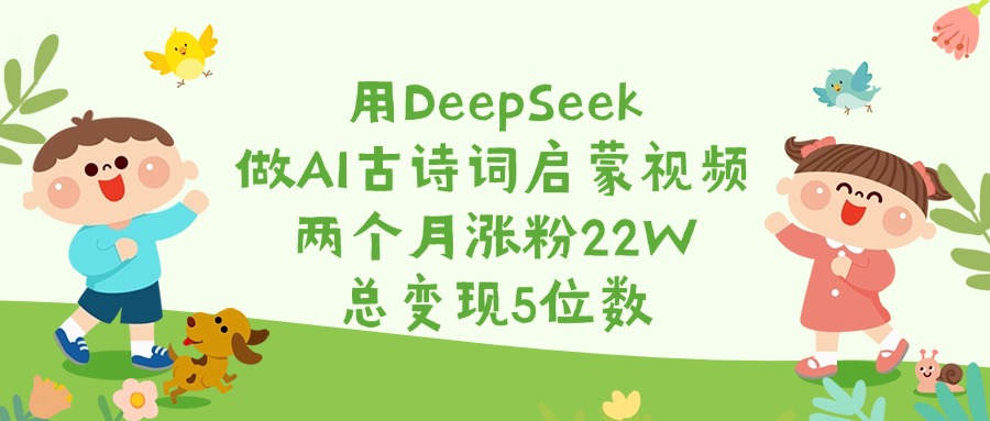 用DeepSeek做AI古诗词启蒙视频，两个月涨粉22W，总变现5位数-沃创网