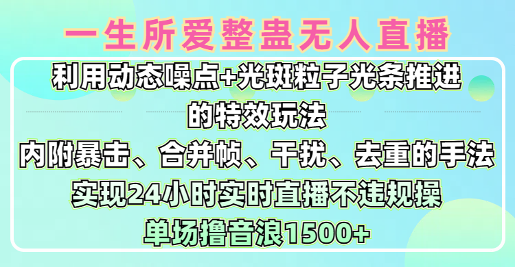 一生所爱无人整蛊升级版9.0，利用动态噪点+光斑粒子光条推进的特效玩法，内附暴击、合并帧、干扰、去重的手法，实现24小时实时直播不违规操，单场日入1500+，小白也能无脑驾驭-沃创网