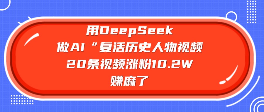 用DeepSeek做AI“复活历史人物”视频，20条视频涨粉10.2W，赚麻了-沃创网