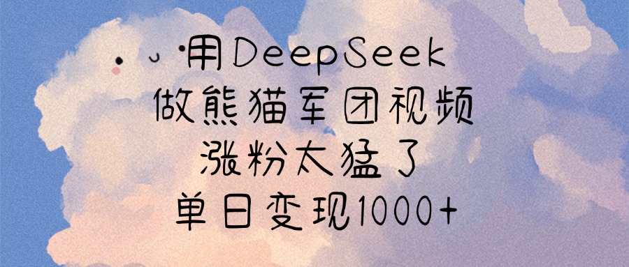 用DeepSeek做熊猫军团视频，涨粉太猛了，单日变现1000+-沃创网