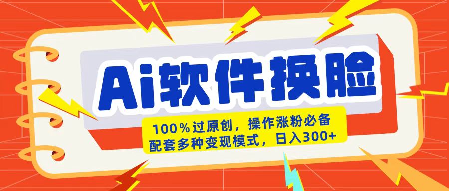 AI软件换脸100%过原创搬运涨粉必备配套多种变现模式日入300+-沃创网