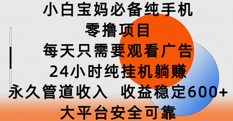 小白宝妈必备纯手机零撸项目，每天只需要观看广告，24小时纯挂机躺赚，永久管道收入，收益稳定600+，大平台安全可靠-沃创网