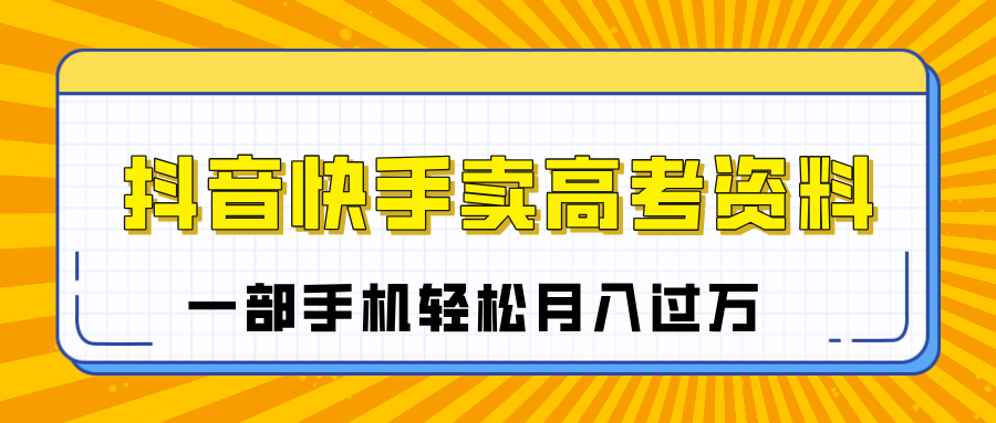 临近高考季，抖音快手卖高考资料，小白可操作一部手机轻松月入过万-沃创网