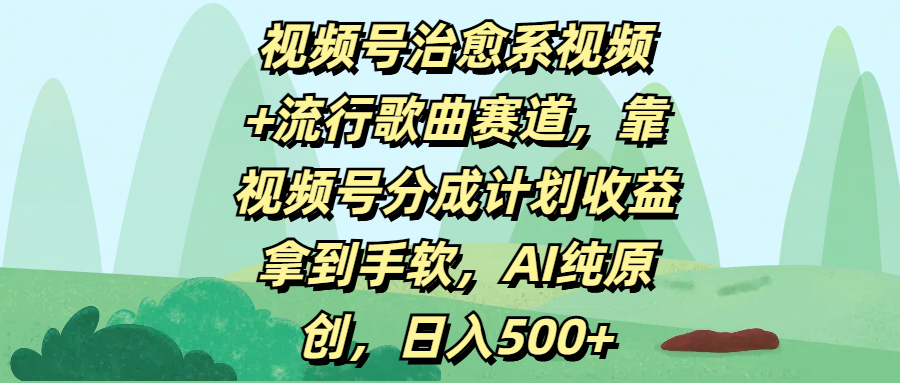 视频号治愈系视频+流行歌曲赛道，靠视频号分成计划收益拿到手软，AI纯原创，日入500+-沃创网