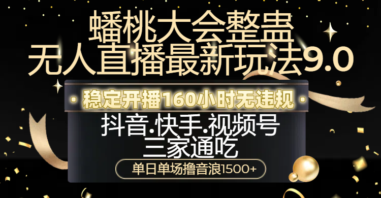 蟠桃大会整蛊无人直播新玩法9.0，稳定开播160小时无违规，抖音、快手、视频号三家通吃，单日单场撸音浪1500+-沃创网