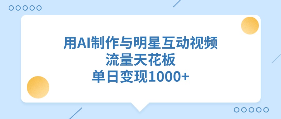 用AI制作与明星互动视频，流量天花板，单日变现1000+-沃创网
