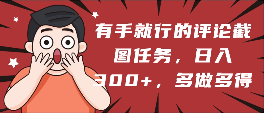 有手就行的评论截图任务，一分钟一块钱，日入300+，多做多得-沃创网