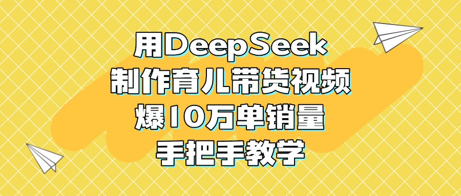 用DeepSeek制作育儿带货视频，爆10万单销量，手把手教学-沃创网