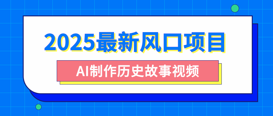 2025最新风口项目，AI制作历史故事视频，零基础也能做爆款，附保姆级教程-沃创网