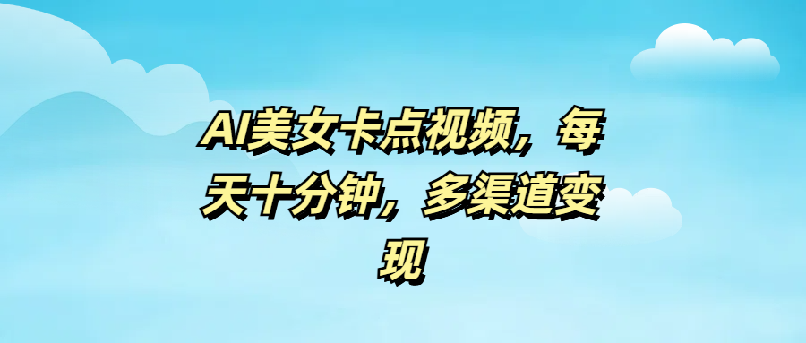 AI美女卡点视频，每天十分钟，多渠道变现-沃创网