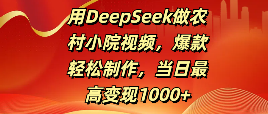 用DeepSeek做农村小院视频，爆款轻松制作，当日最高变现1000+-沃创网