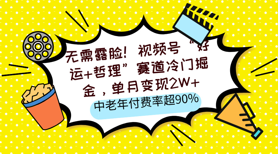 无需露脸！视频号“好运+哲理”赛道冷门掘金，单月变现2W+，中老年付费率超90%-沃创网