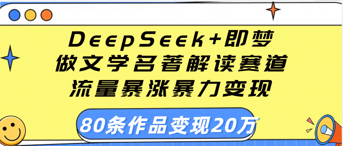 用DeepSeek+即梦做文学名著解读赛道，流量暴涨暴力变现，89条作品变现20万-沃创网