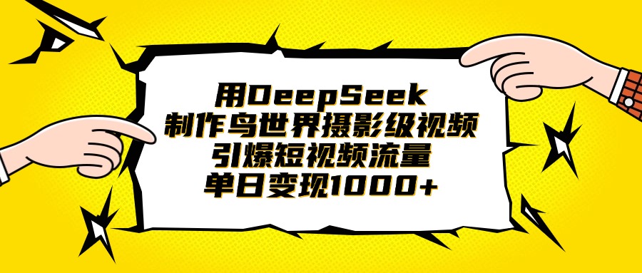用DeepSeek制作鸟世界摄影级视频，引爆短视频流量，单日变现1000+-沃创网