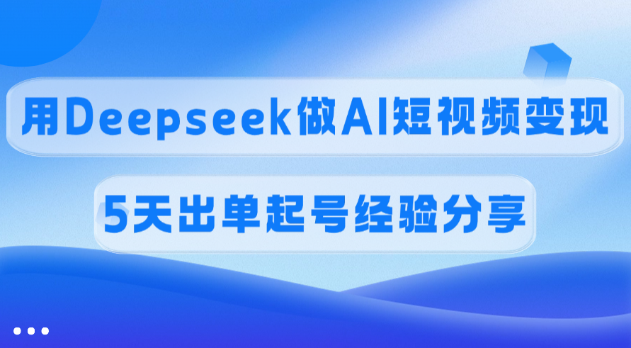 佣金45%，用Deepseek做AI短视频变现，5天出单起号经验分享-沃创网