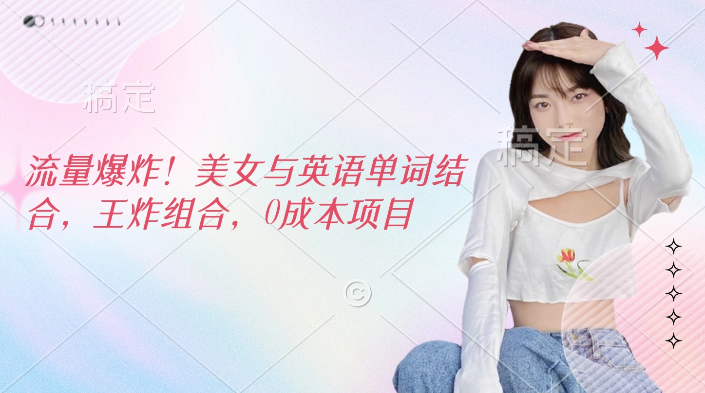 流量爆炸！美女与英语单词结合，王炸组合，0成本项目-沃创网