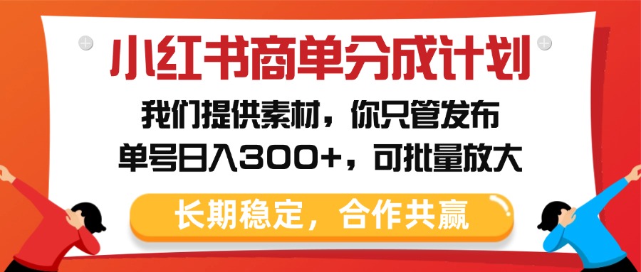 小红书商单分成计划，我们提供素材，你只管发布，单号日入300+，可批量放大-沃创网