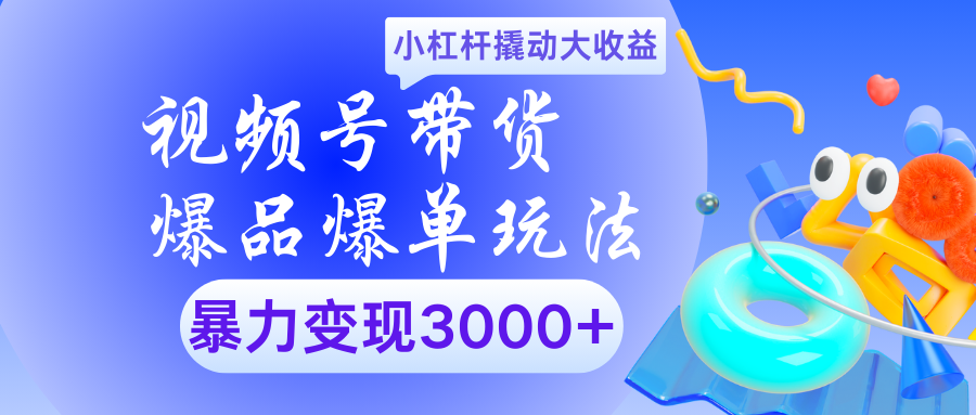 视频号带货爆品爆单玩法小杠杆撬动大收益暴力变现3000+-沃创网