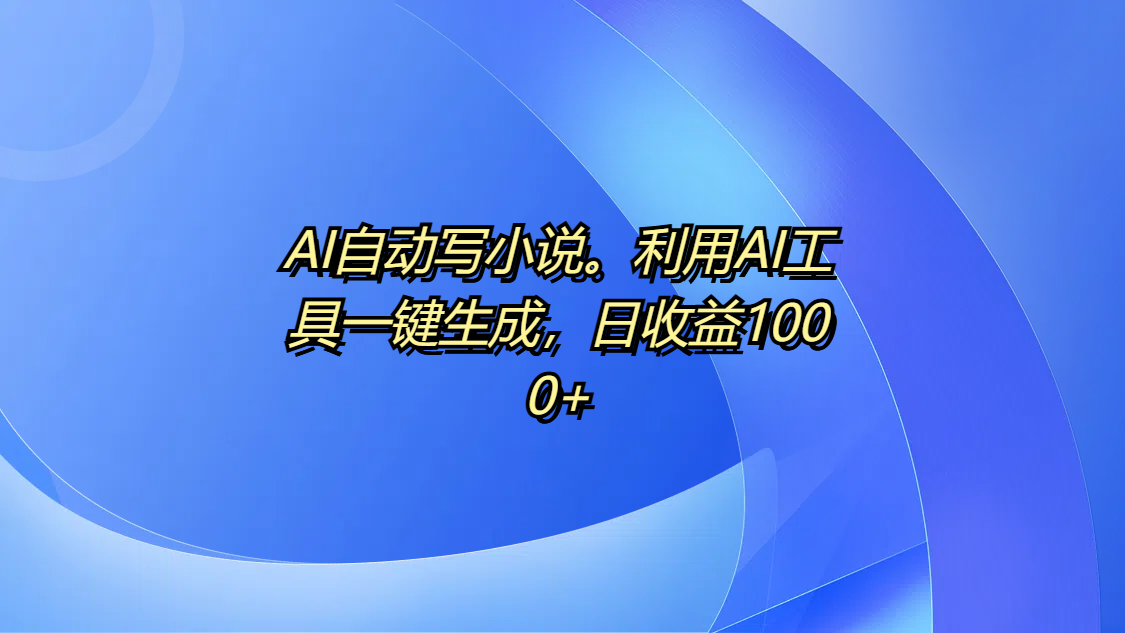 AI自动写小说。利用AI工具一键生成，日收益1000+-沃创网