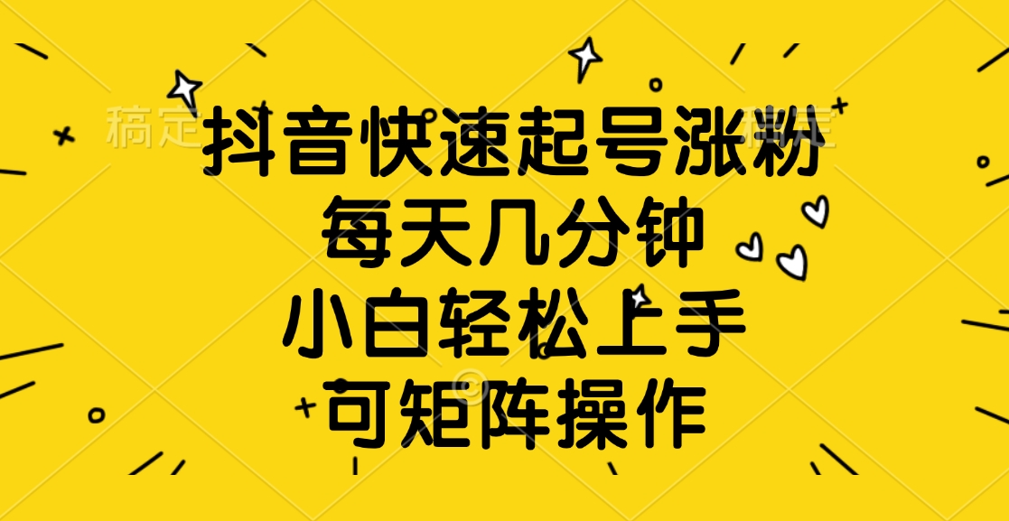 抖音快速起号涨粉，每天几分钟，小白轻松上手、可矩阵操作-沃创网