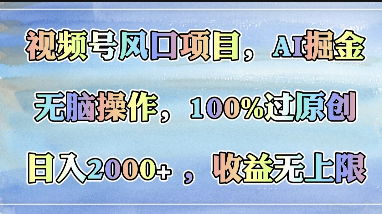 视频号风口项目，AI掘金，无脑操作，100%过原创，日入2000+，收益无上限-沃创网