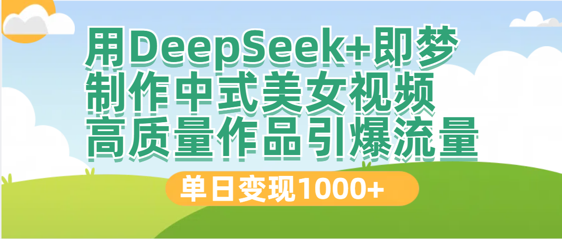 DeepSeek+即梦制作中式美女视频，高质量作品引爆流量，单日变现1000+-沃创网