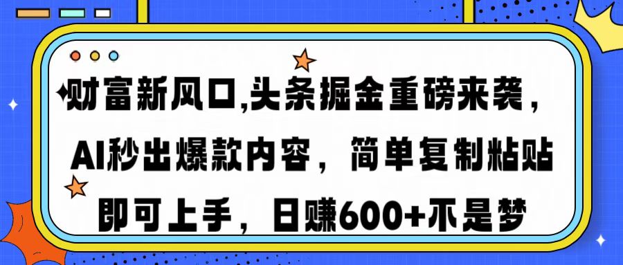 财富新风口,头条掘金重磅来袭，AI秒出爆款内容，简单复制粘贴即可上手，日赚600+不是梦-沃创网